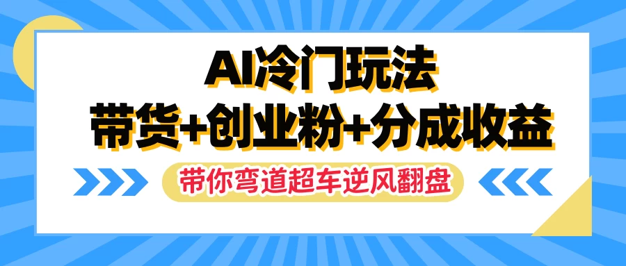 AI冷门玩法，一条视频实现带货+创业粉+分成收益，带你弯道超车实现逆风翻盘 - 选优云网创