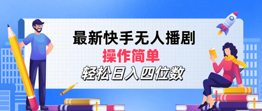 最新快手无人播剧，操作简单，轻松日入四位数 - 选优云网创