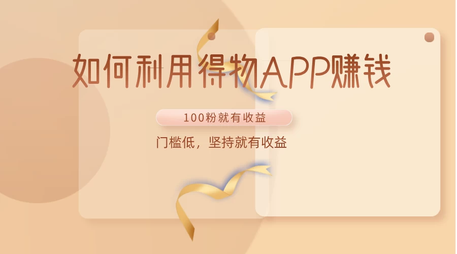 如何利用得物APP赚钱，项目门槛低，100粉就可以，坚持就有收益 - 选优云网创