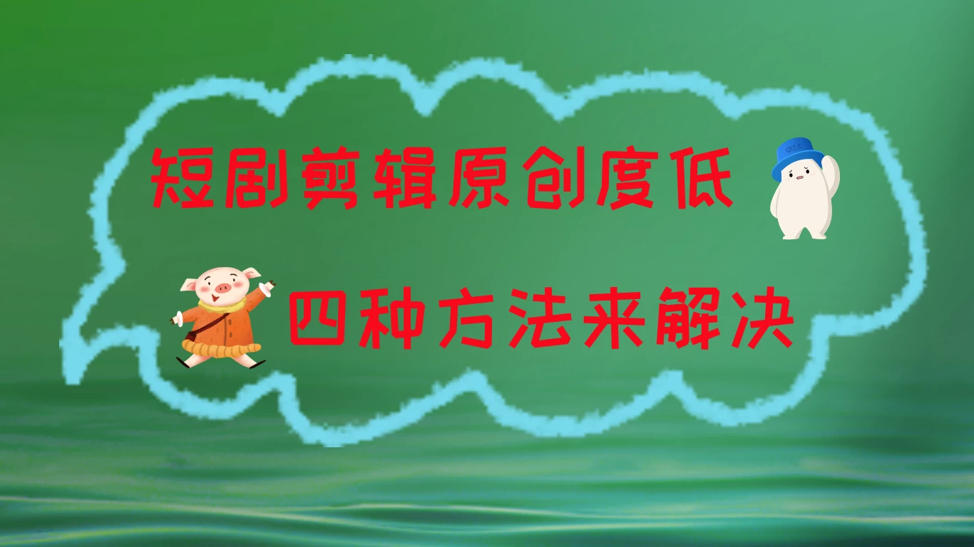 短剧剪辑原创度低,四种方式来解决,去重至关重要 - 选优云网创