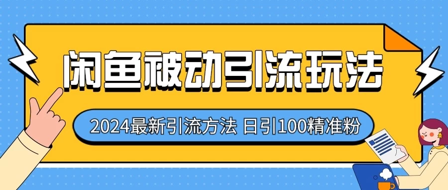 2024最新咸鱼被动引流玩法，轻松日引100＋精准粉 - 选优云网创