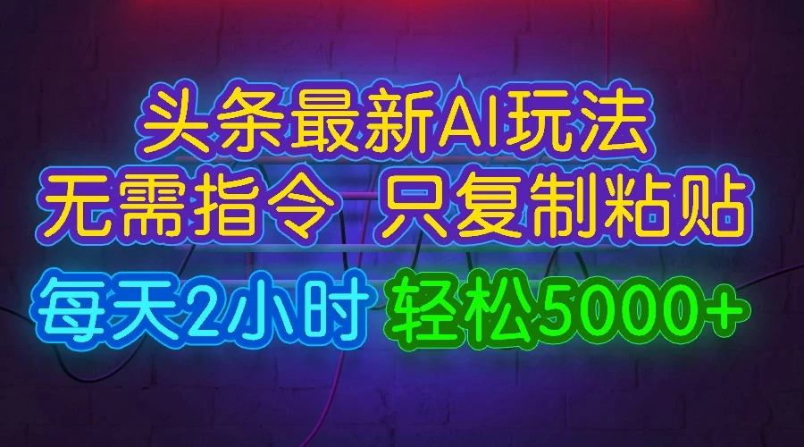 今日头条最新AI玩法，无需指令，只需复制粘贴，每天2小时，轻松5000+ - 选优云网创