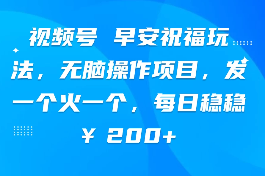 视频号 早安祝福玩法,无脑操作项目,发一个火一个,每日稳稳¥200+ - 选优云网创