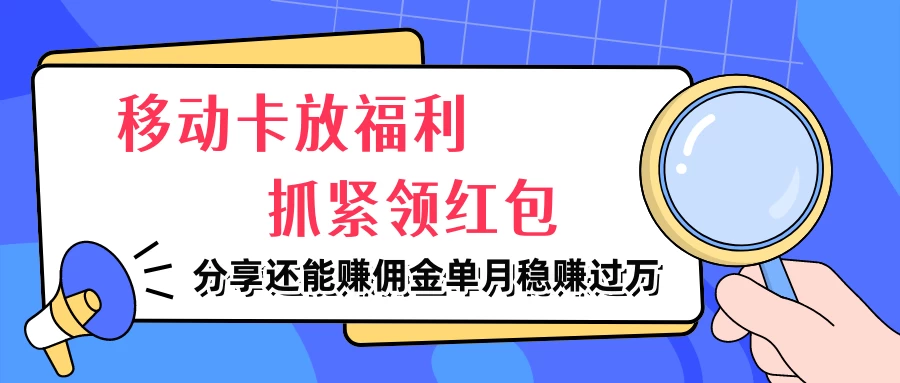 移动卡放福利，抓紧领红包，妥妥的信息差，分享还能赚佣金，单月稳赚过万 - 选优云网创