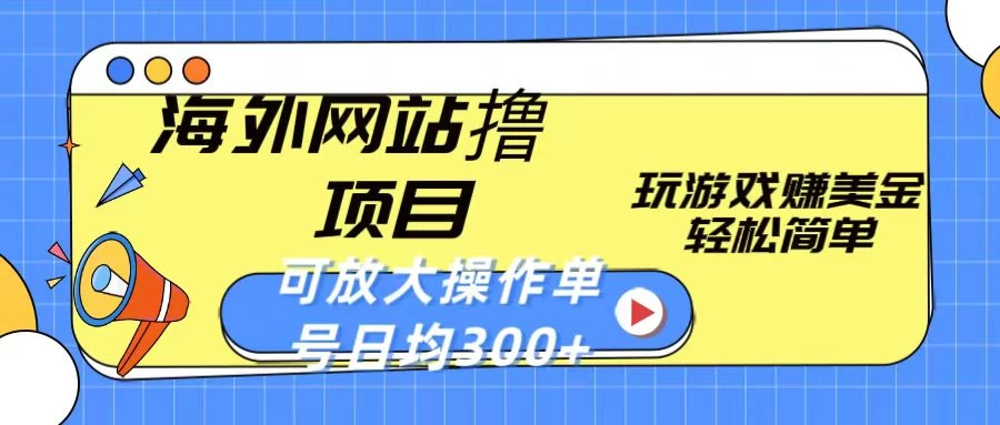 海外网站撸金项目，玩游戏赚美金，轻松简单可放大操作，单号每天均300+ - 选优云网创
