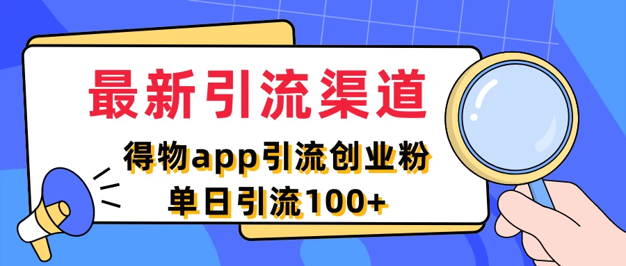最新引流渠道，得物APP引流创业粉，单日引流100+ - 选优云网创