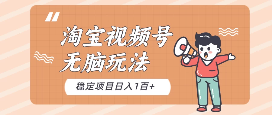 淘宝视频号无脑玩法，新手小白十分钟就能上手，日入一百+ - 选优云网创