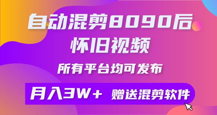 自动混剪8090后怀旧视频，所有平台均可发布，矩阵操作轻松月入3W+ - 选优云网创