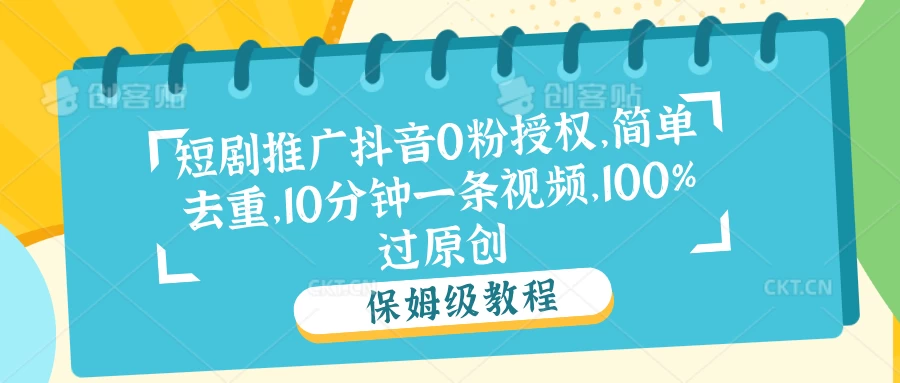 短剧推广抖音0粉授权,简单去重,10分钟一条视频,100%过原创 - 选优云网创