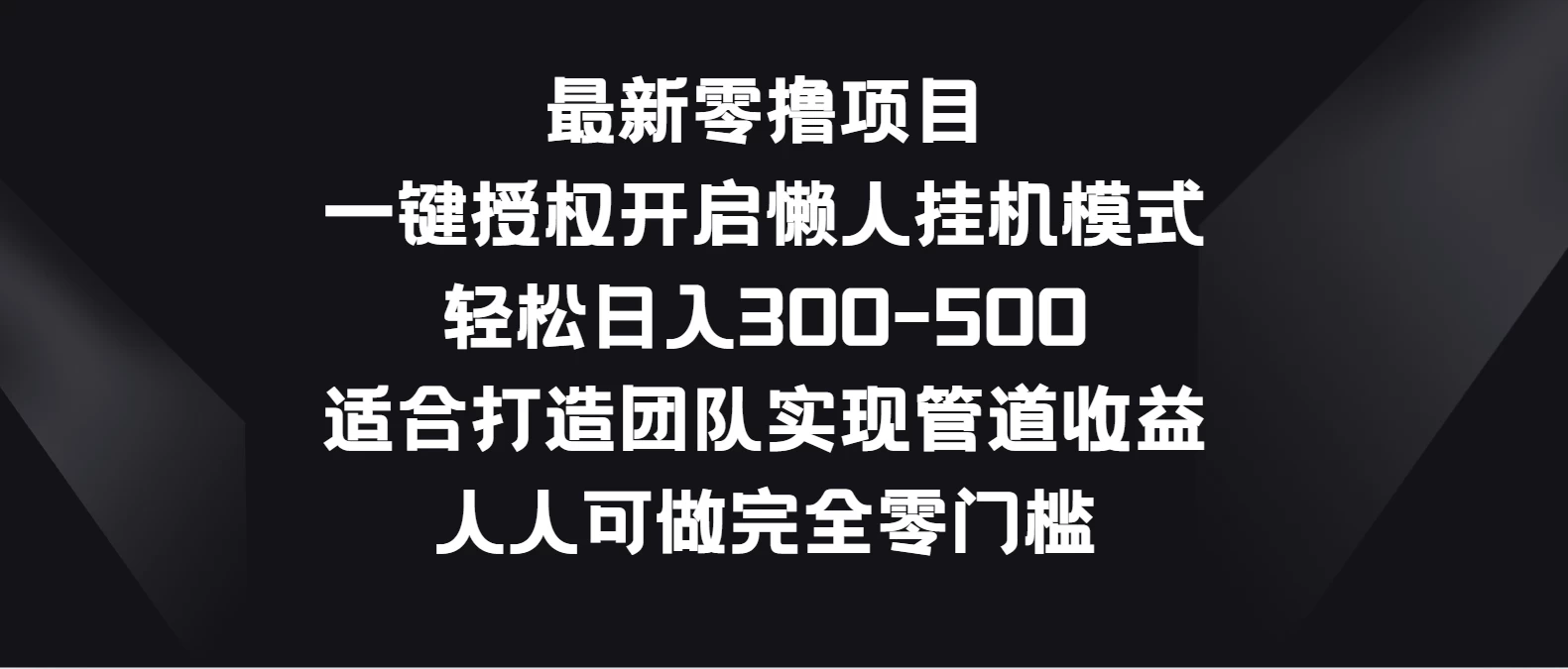 最新零撸项目，一键授权开启懒人挂机模式，轻松日入300-500，适合打造团队实现管道收益，人人可做完全零门槛 - 选优云网创