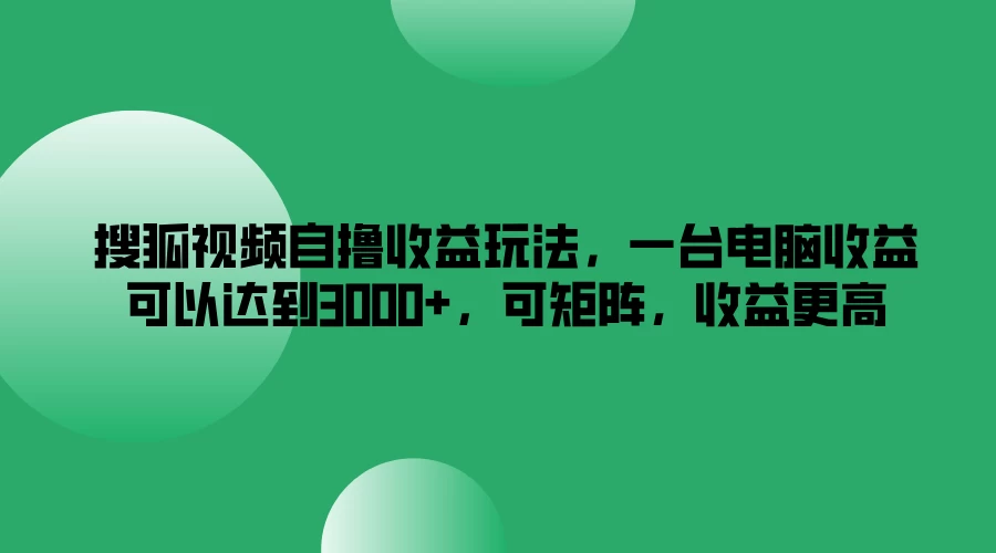 搜狐视频自撸收益玩法，一台电脑收益可以达到3000+，可矩阵，收益更高 - 选优云网创