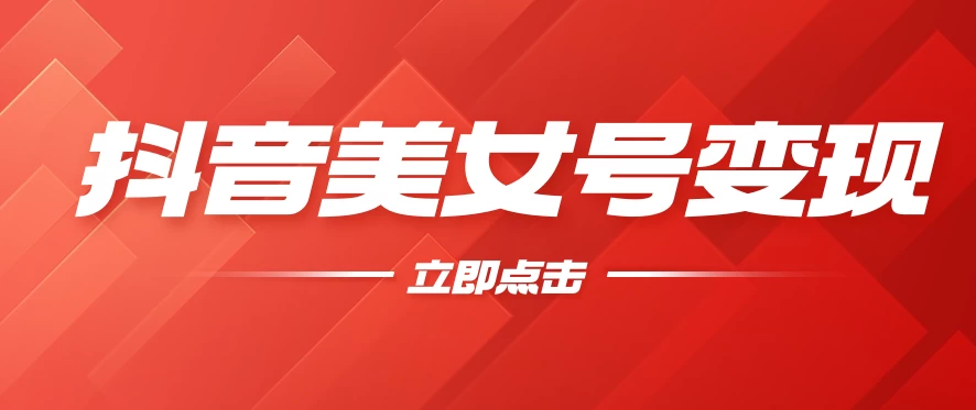 抖音美女号变现，几分钟学会，小白也能日入300+ - 选优云网创