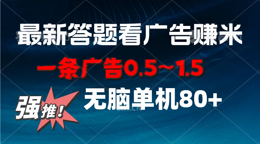 最新答题看广告项目，一条广告0.5~1.5，小白无脑单日80+ - 选优云网创