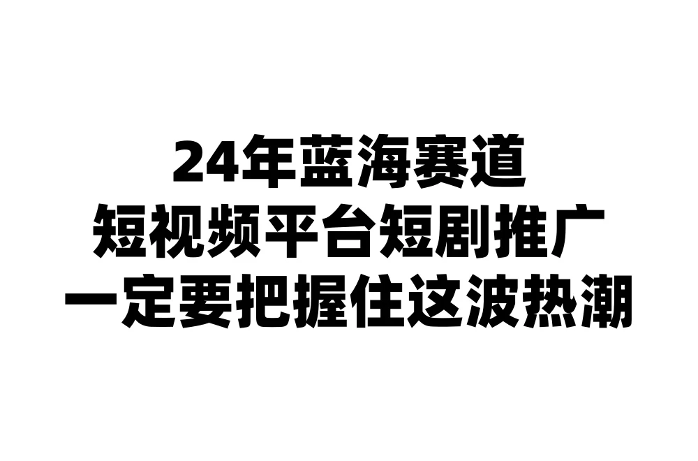 24年短视频平台短剧推广，教你通过短剧日入斗金 - 选优云网创