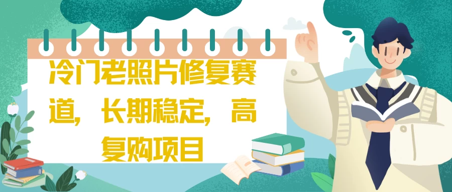 冷门老照片修复赛道,长期稳定,高复购项目 - 选优云网创