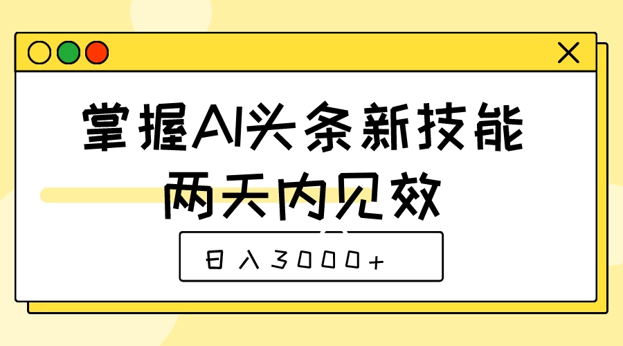掌握AI头条新技能，两天内见效，日入3000+ - 选优云网创