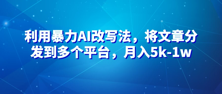 暴力AI改文法，通过高效改文在多平台进行变现，月入5k-1w - 选优云网创