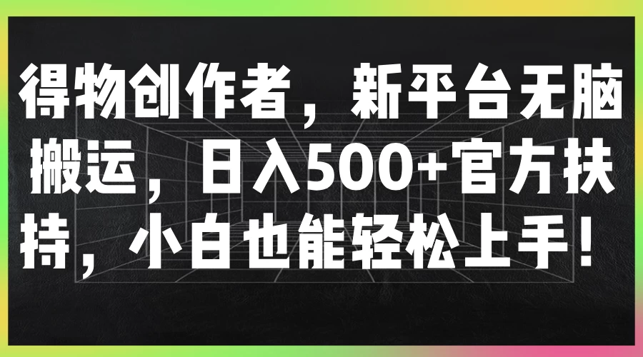 得物创作者，新平台无脑搬运，日入500+官方扶持，小白也能轻松上手！ - 选优云网创
