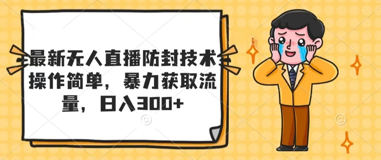 最新无人直播防封技术，操作简单，暴力获取流量，日入300+ - 选优云网创