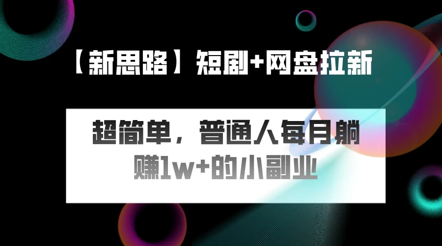 短剧+网盘推广，轻松操作，普通人月入过万的简单副业 - 选优云网创