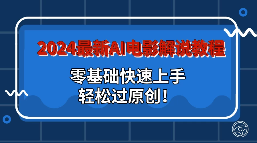 2024最新AI电影解说教程：零基础快速上手，轻松过原创！ - 选优云网创