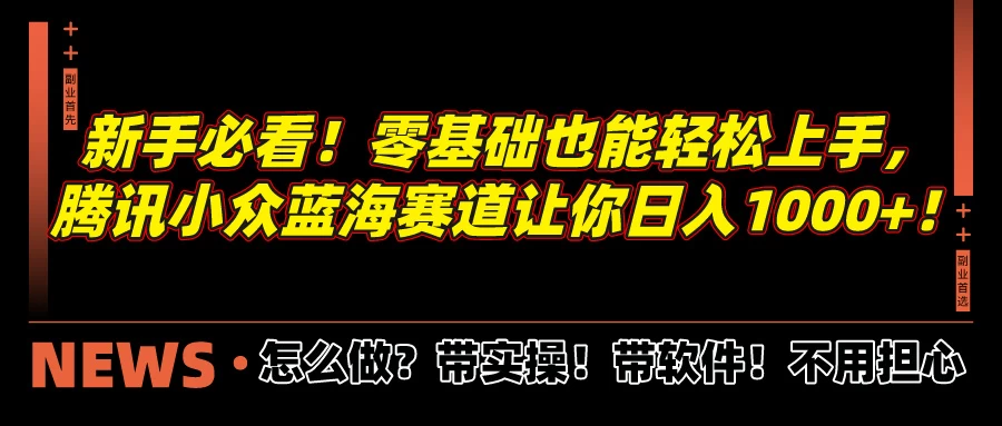 新手必看！零基础也能轻松上手，腾讯小众蓝海赛道让你日入1000+！ - 选优云网创