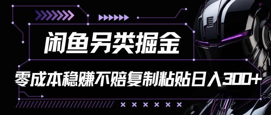 闲鱼另类掘金,100%稳赚不亏零成本投入,每天躺赚300+轻轻松松,你只需要会复制粘贴 - 选优云网创