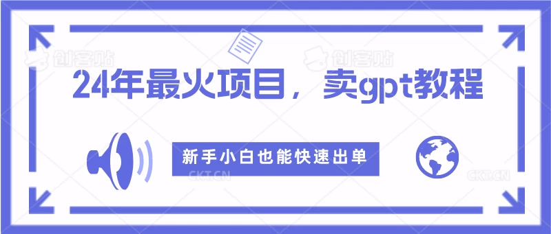 2024年最火项目，卖GPT教程，新手小白也能快速出单 - 选优云网创