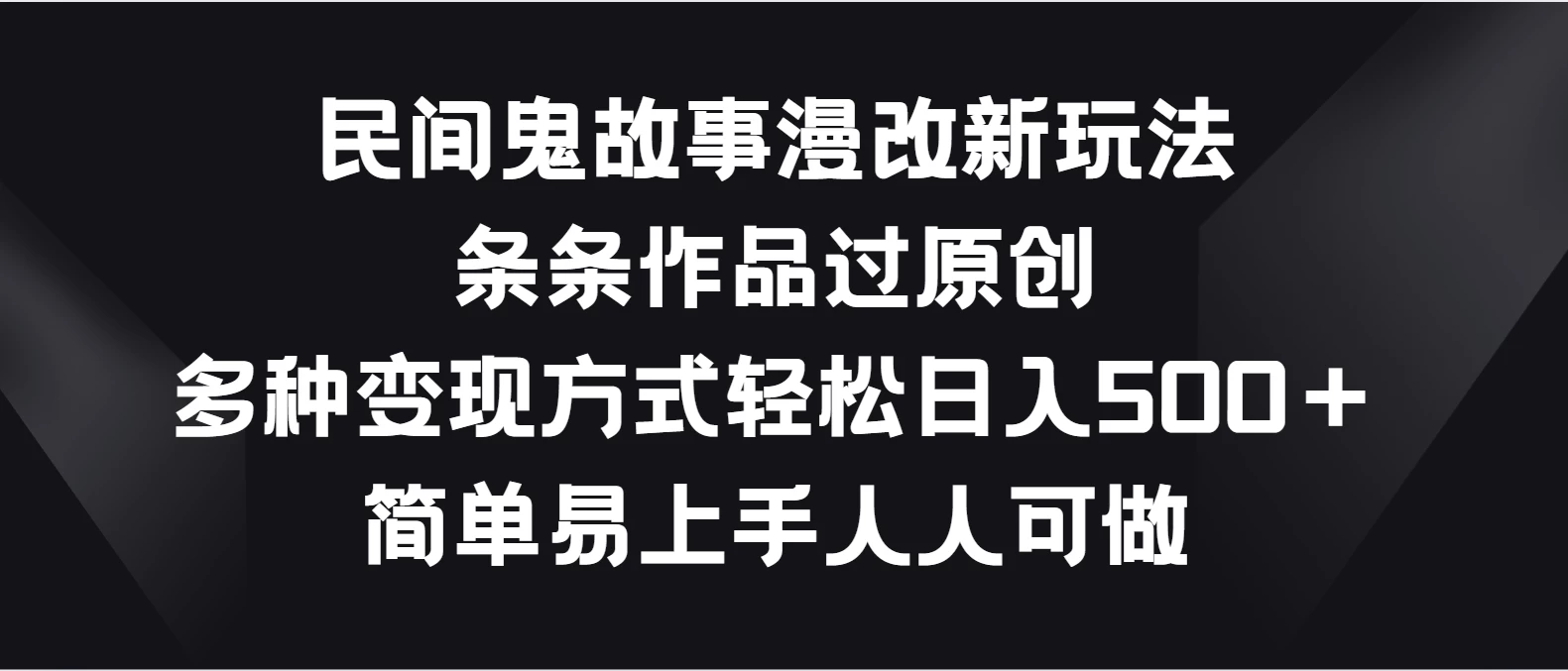 民间鬼故事漫改新玩法，条条作品过原创，多种变现方式轻松日入500＋简单易上手人人可做 - 选优云网创