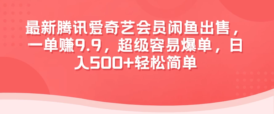最新腾讯爱奇艺会员闲鱼出售，一单赚9.9，超级容易爆单，日入500+轻松简单 - 选优云网创