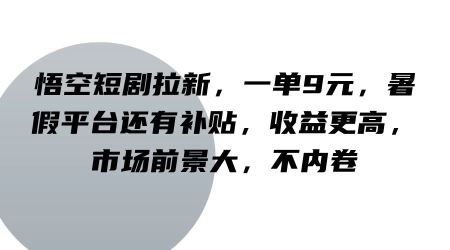 悟空短剧拉新，一单9元，暑假平台还有补贴，收益更高，市场前景大，不内卷 - 选优云网创