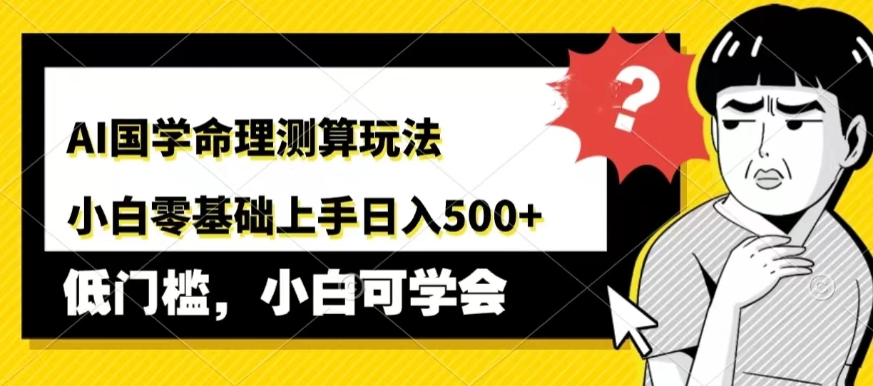 AI国学命理测算玩法，小白零基础上手，日入500+ - 选优云网创