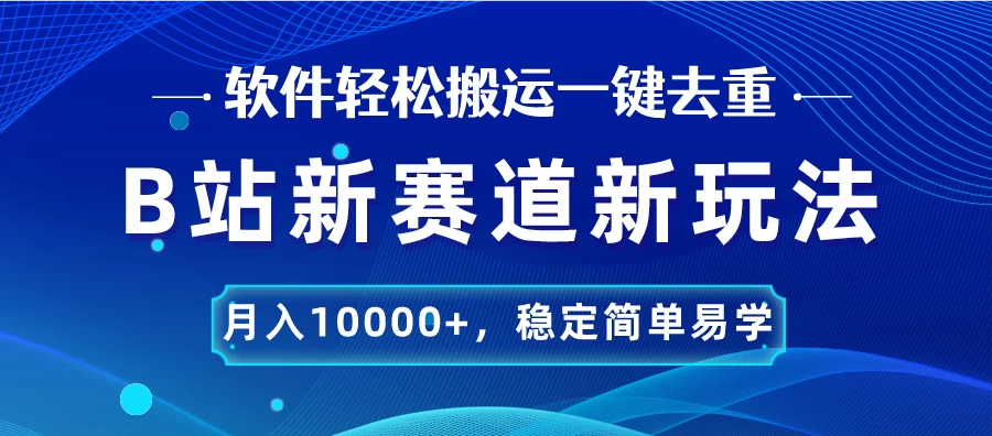 B站新赛道新玩法,软件轻松搬运一键去重,月入10000+,稳定简单易学 - 选优云网创