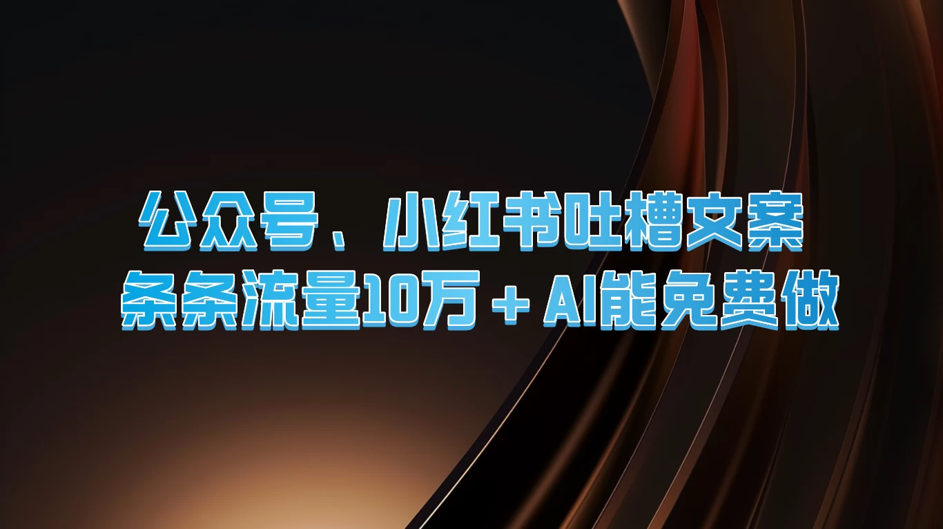 公众号、小红书吐槽文案，条条流量10万+，AI能免费做 - 选优云网创