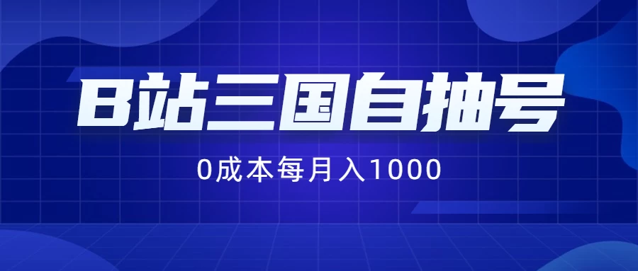 B站三国自抽号项目，0成本纯手动，每月稳赚1000+ - 选优云网创