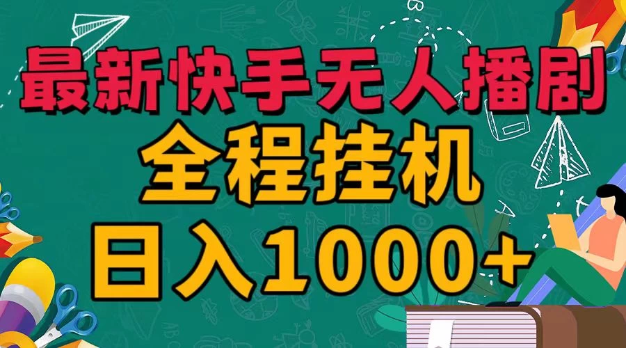 最新快手无人播剧，全程挂机日入1000+，24小时日不落式躺赢玩法！ - 选优云网创