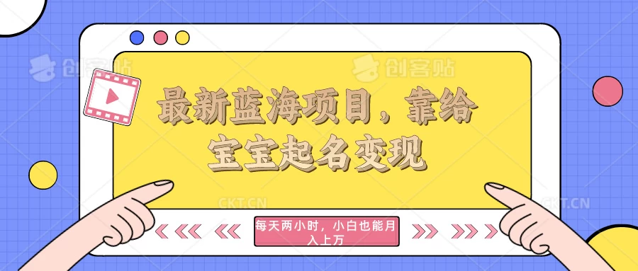 最新蓝海项目，靠给宝宝起名变现，每天两小时，小白也能轻松月入过万 - 选优云网创