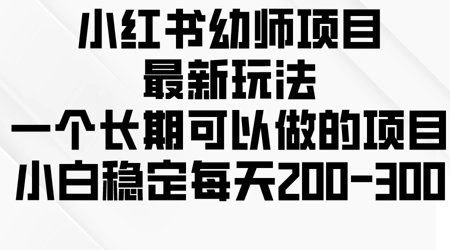 小红书幼师项目最新玩法，一个长期可以做的项目，小白稳定每天200-300 - 选优云网创
