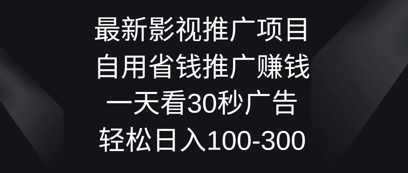 最新影视推广项目，自用省钱推广赚钱一天看30秒广告，轻松日入100-300 - 选优云网创