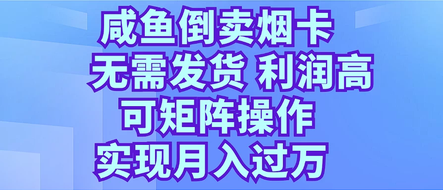 咸鱼倒卖烟卡，无需发货，利润高，可矩阵操作，实现月入过万 - 选优云网创