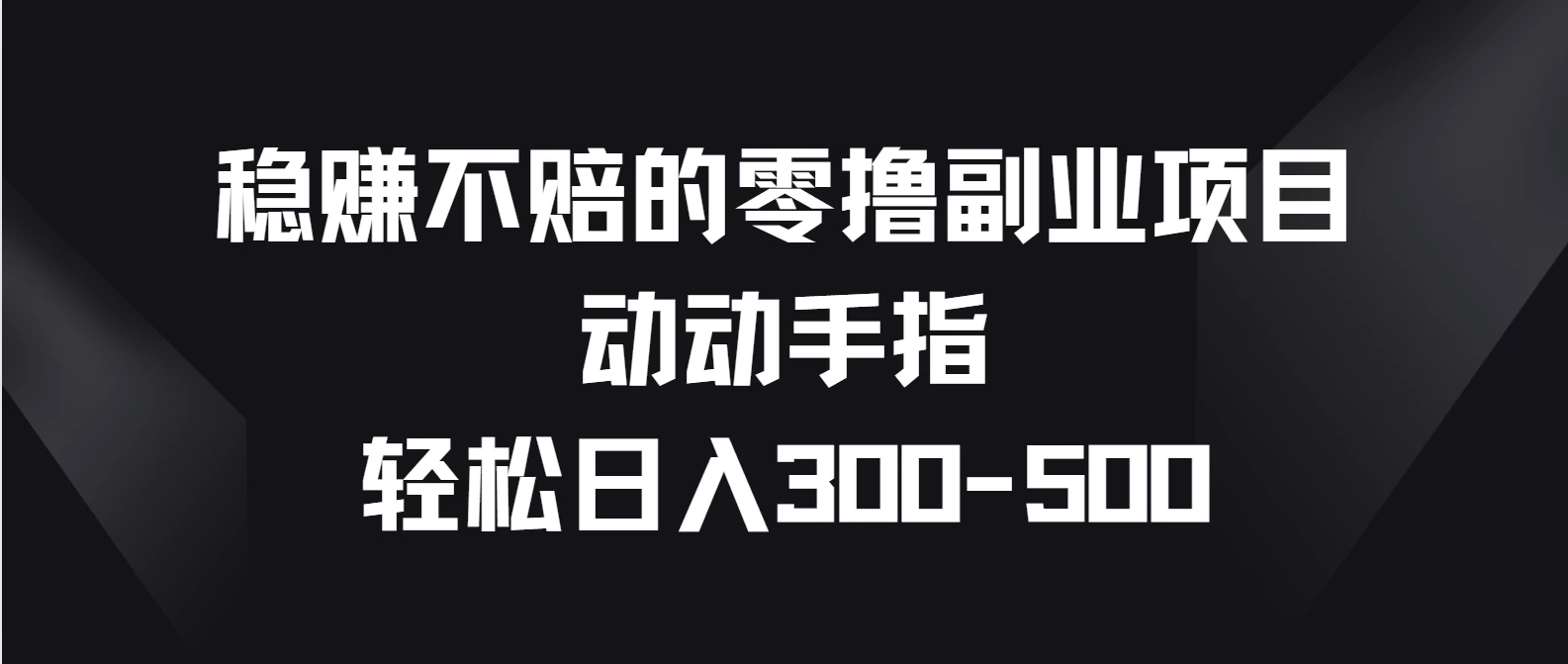 稳赚不赔的零撸副业项目，动动手指轻松日入300-500 - 选优云网创