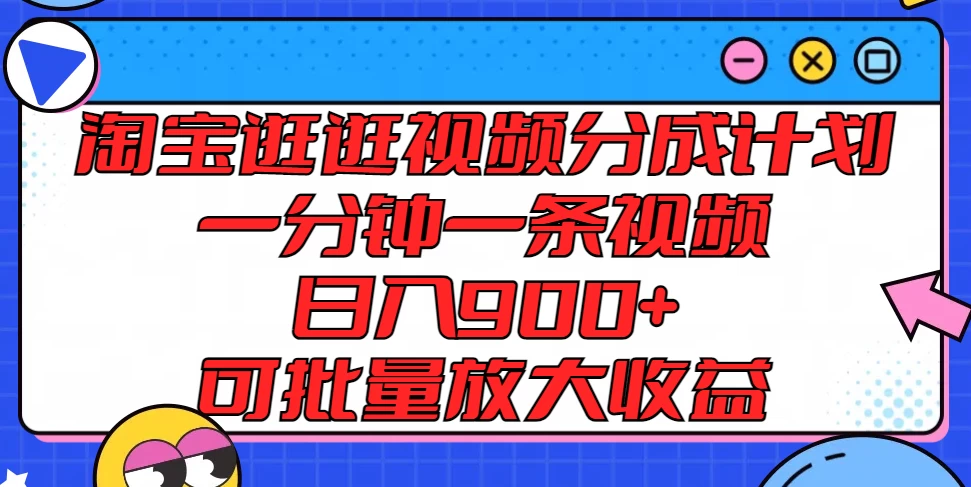 淘宝逛逛视频分成计划，一分钟一条视频，日入900+，可批量放大收益 - 选优云网创