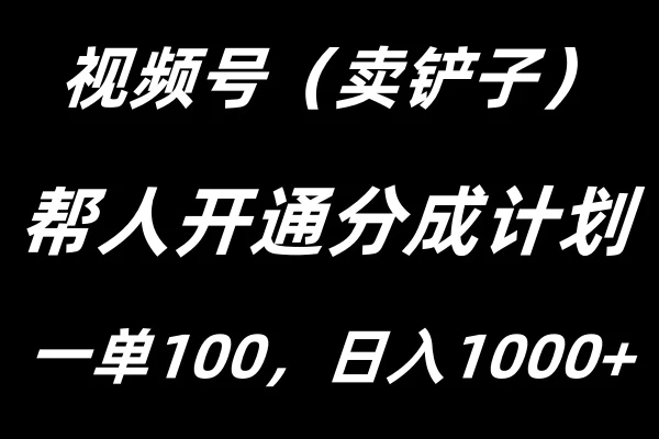 视频号帮人开通创作者分成计划，一单100+，单日收入1000+ - 选优云网创