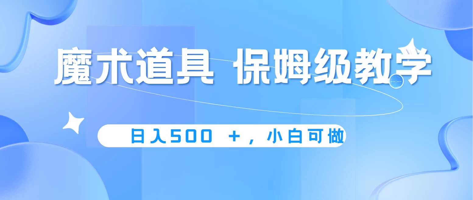 冷门赛道，魔术道具，日入500＋保姆级教学，小白可做，无脑搬砖的好项目 - 选优云网创