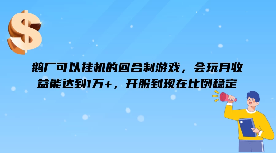 鹅厂可以挂机的回合制游戏，会玩月收益能达到1万+，开服到现在比例稳定 - 选优云网创