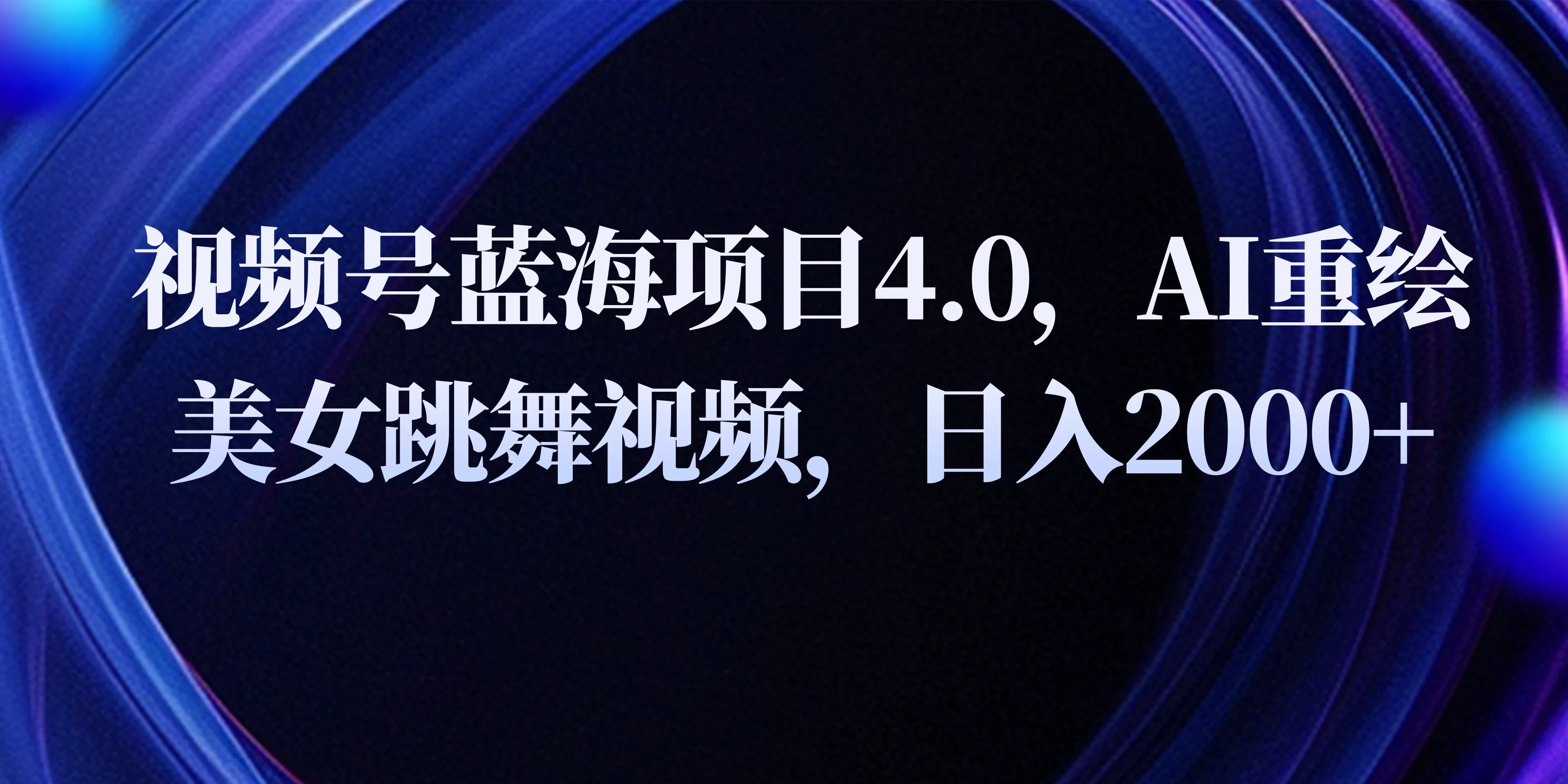 视频号蓝海项目4.0和拓展玩法，AI重绘美女跳舞视频，日入2000+ - 选优云网创