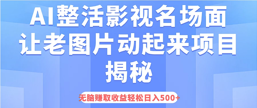 AI整活影视名场面，让老图片动起来等项目揭秘，无脑赚取收益，轻松日入500+ - 选优云网创