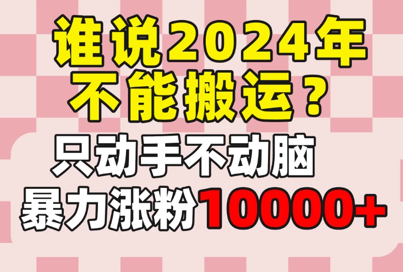 谁说2024年不能搬运？只动手不动脑，自媒体平台单月暴力涨粉10000+ - 选优云网创