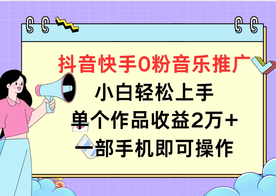抖音快手0粉音乐推广,小白轻松上手,单个作品收益2万+一部手机即可操作 - 选优云网创