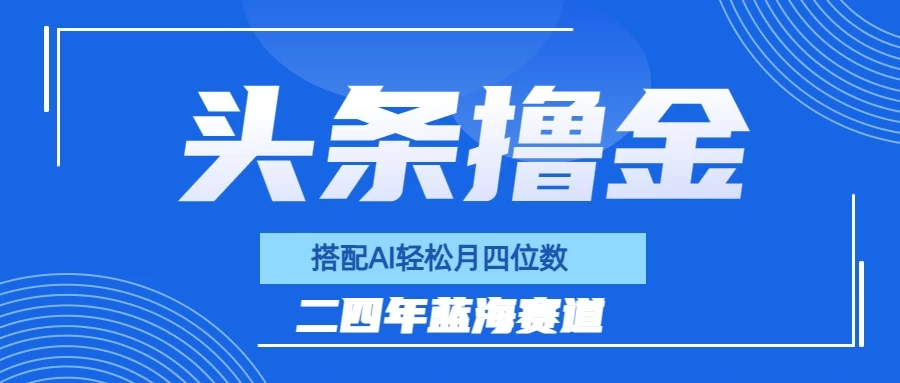 今日头条撸金，配合AI矩阵玩法，月轻松四位数 - 选优云网创